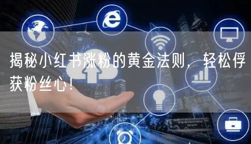 揭秘小红书涨粉的黄金法则，轻松俘获粉丝心！