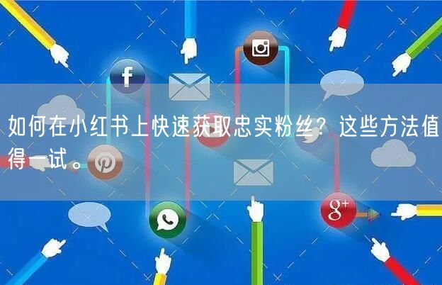 如何在小红书上快速获取忠实粉丝?这些方法值得一试。