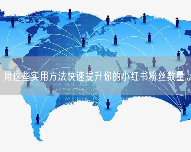 用这些实用方法快速提升你的小红书粉丝数量。