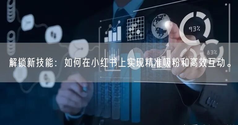 解锁新技能：如何在小红书上实现精准吸粉和高效互动。
