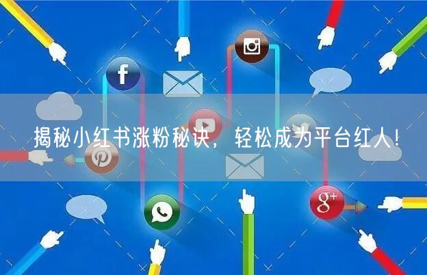 揭秘小红书涨粉秘诀，轻松成为平台红人！