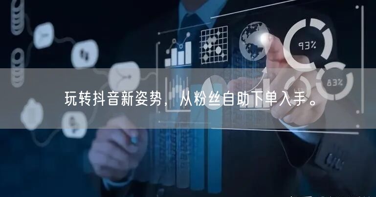 玩转抖音新姿势，从粉丝自助下单入手。