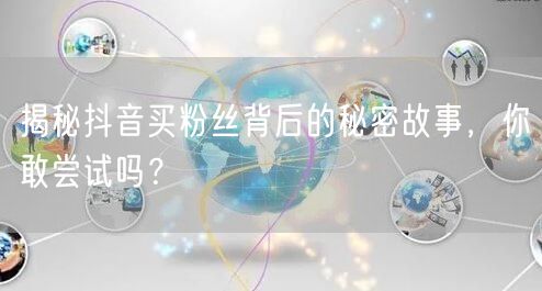揭秘抖音买粉丝背后的秘密故事,你敢尝试吗?