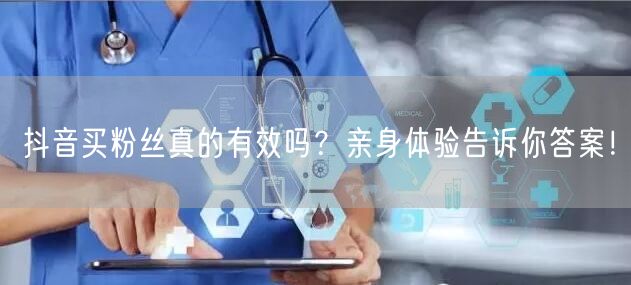抖音买粉丝真的有效吗?亲身体验告诉你答案!