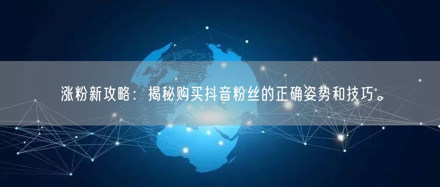 涨粉新攻略:揭秘购买抖音粉丝的正确姿势和技巧。