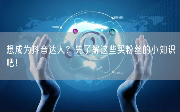 想成为抖音达人?先了解这些买粉丝的小知识吧!