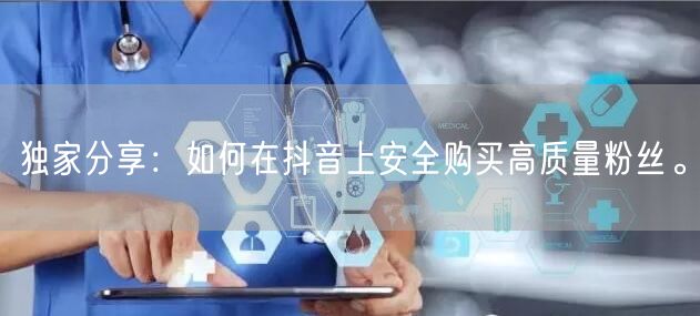 独家分享:如何在抖音上安全购买高质量粉丝。