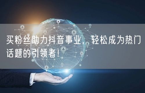 买粉丝助力抖音事业,轻松成为热门话题的引领者!