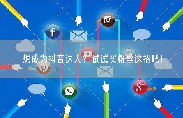 想成为抖音达人?试试买粉丝这招吧!
