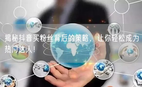 揭秘抖音买粉丝背后的策略,让你轻松成为热门达人!