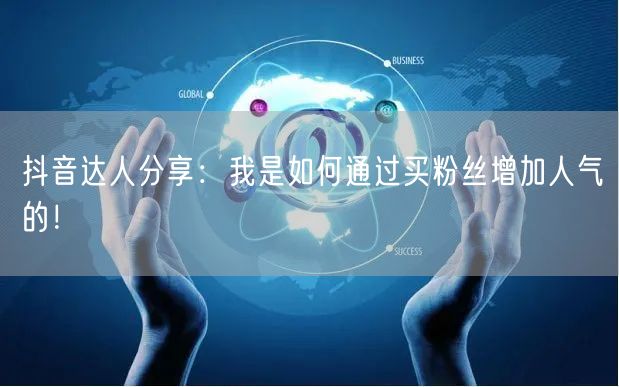 抖音达人分享:我是如何通过买粉丝增加人气的!