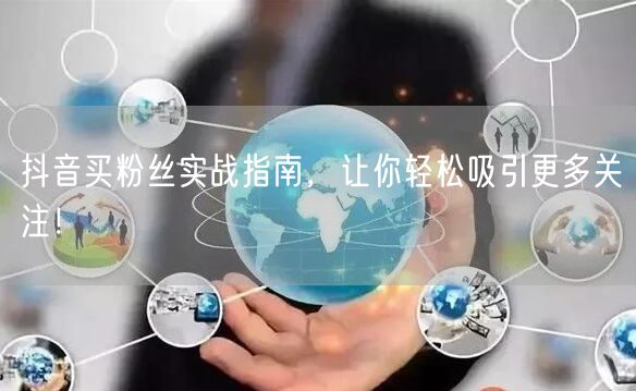 抖音买粉丝实战指南,让你轻松吸引更多关注!
