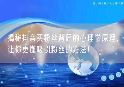 揭秘抖音买粉丝背后的心理学原理,让你更懂吸引粉丝的方法!