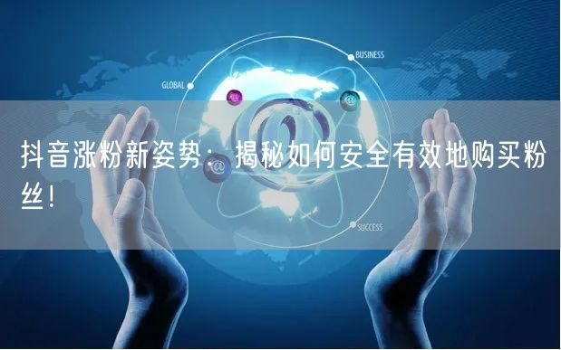 抖音涨粉新姿势:揭秘如何安全有效地购买粉丝!