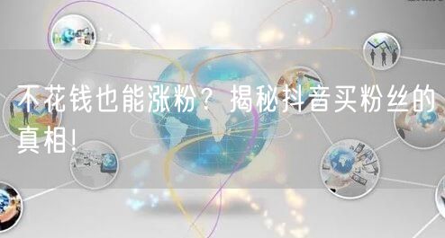 不花钱也能涨粉?揭秘抖音买粉丝的真相!