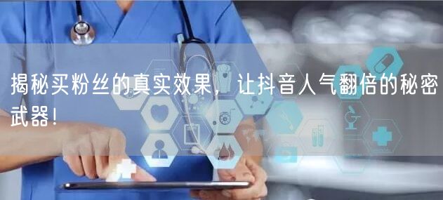 揭秘买粉丝的真实效果,让抖音人气翻倍的秘密武器!