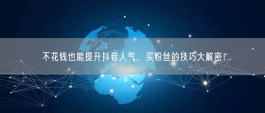 不花钱也能提升抖音人气，买粉丝的技巧大解密！