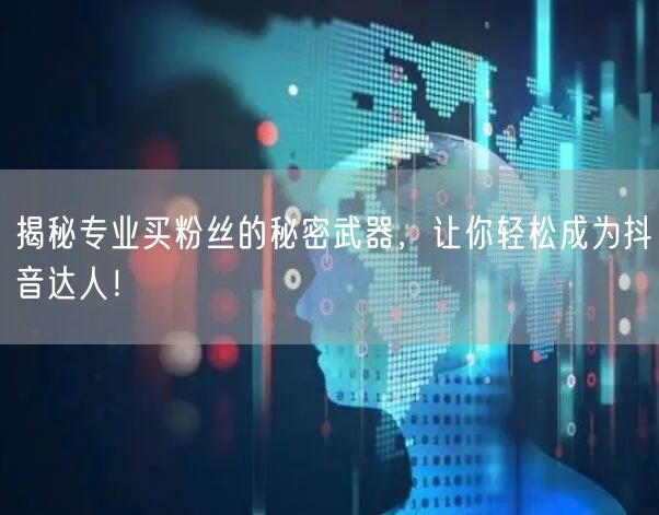 揭秘专业买粉丝的秘密武器,让你轻松成为抖音达人!