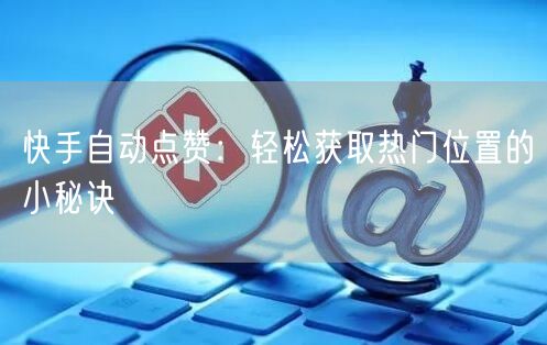 快手自动点赞：轻松获取热门位置的小秘诀