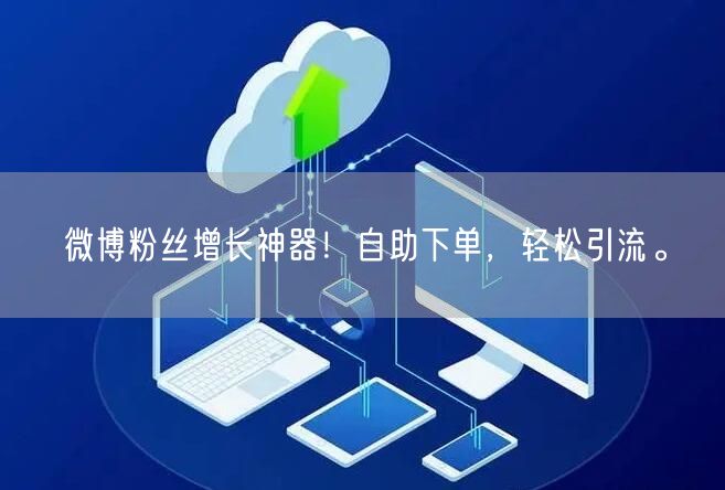 微博粉丝增长神器！自助下单，轻松引流。