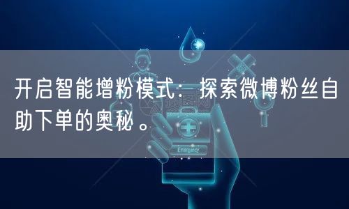 开启智能增粉模式:探索微博粉丝自助下单的奥秘。