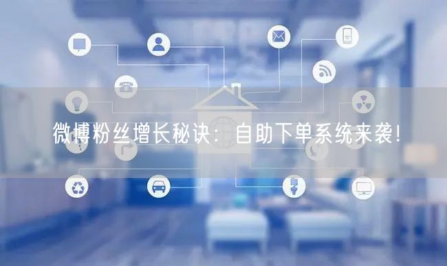 微博粉丝增长秘诀:自助下单系统来袭!