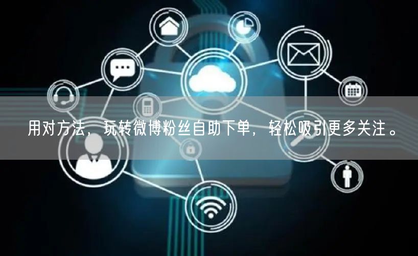 用对方法，玩转微博粉丝自助下单，轻松吸引更多关注。