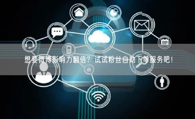 想要微博影响力翻倍？试试粉丝自助下单服务吧！