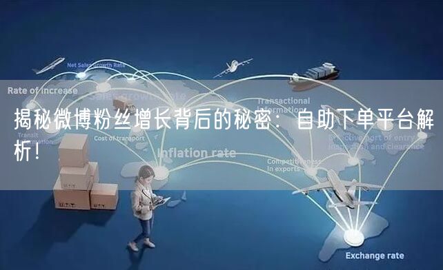 揭秘微博粉丝增长背后的秘密：自助下单平台解析！