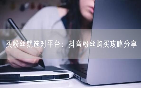 买粉丝就选对平台：抖音粉丝购买攻略分享