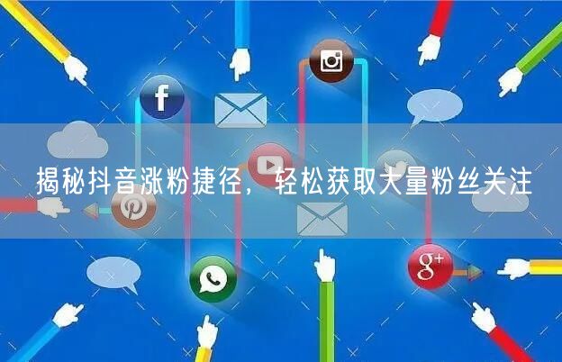 揭秘抖音涨粉捷径，轻松获取大量粉丝关注