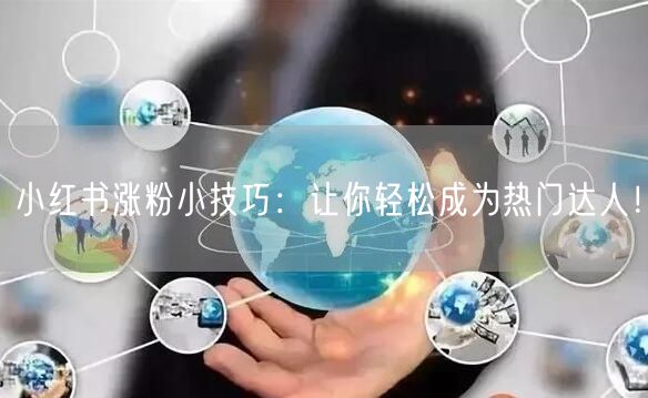 小红书涨粉小技巧：让你轻松成为热门达人！