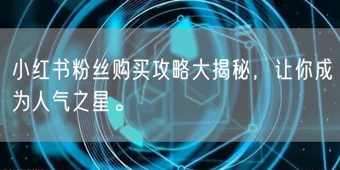 小红书粉丝购买攻略大揭秘，让你成为人气之星。