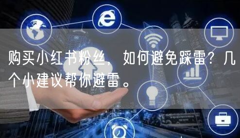 购买小红书粉丝，如何避免踩雷？几个小建议帮你避雷。