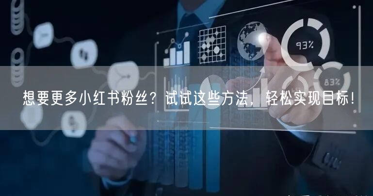想要更多小红书粉丝？试试这些方法，轻松实现目标！