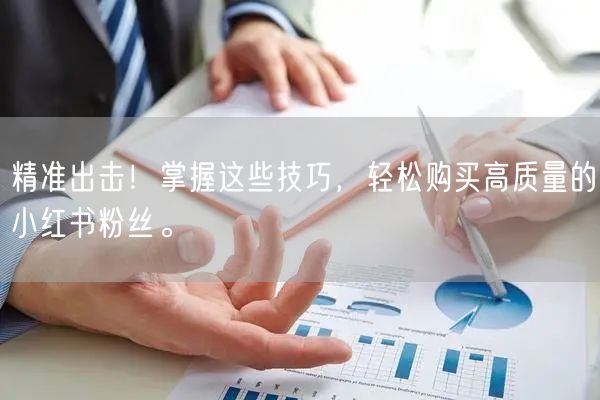 精准出击！掌握这些技巧，轻松购买高质量的小红书粉丝。
