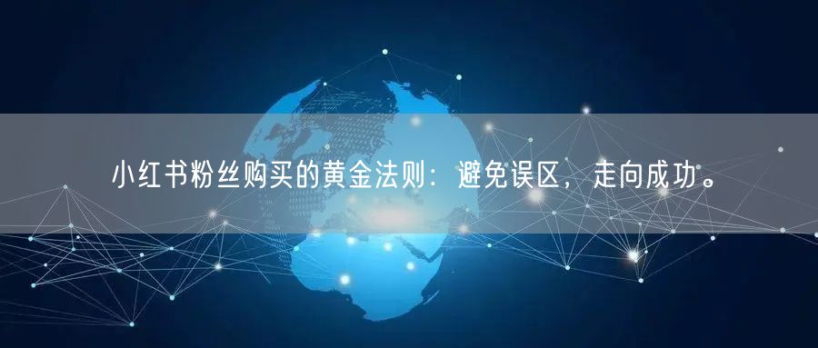 小红书粉丝购买的黄金法则：避免误区，走向成功。