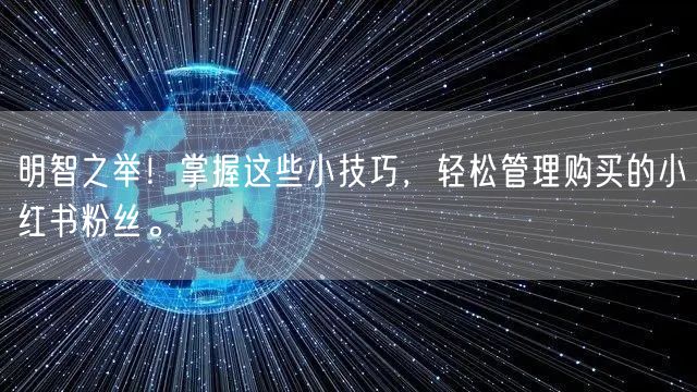 明智之举！掌握这些小技巧，轻松管理购买的小红书粉丝。