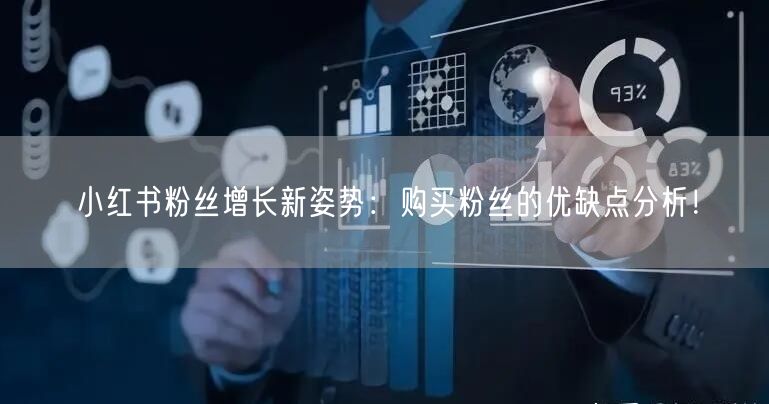 小红书粉丝增长新姿势：购买粉丝的优缺点分析！
