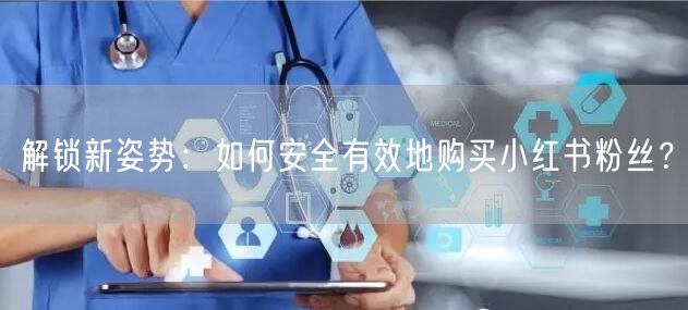 解锁新姿势：如何安全有效地购买小红书粉丝？
