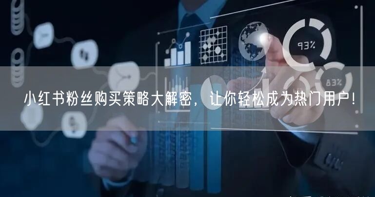 小红书粉丝购买策略大解密，让你轻松成为热门用户！