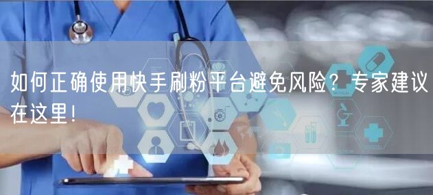 如何正确使用快手刷粉平台避免风险？专家建议在这里！
