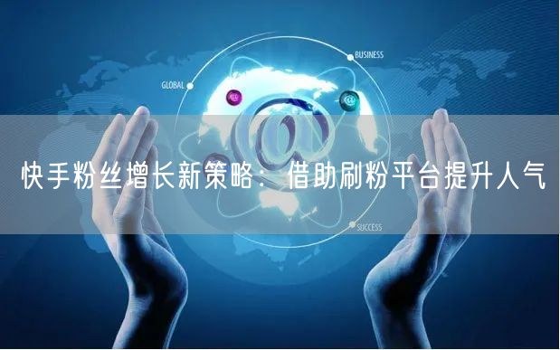 快手粉丝增长新策略：借助刷粉平台提升人气
