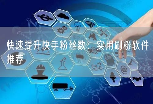 快速提升快手粉丝数：实用刷粉软件推荐
