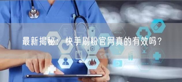 最新揭秘：快手刷粉官网真的有效吗？