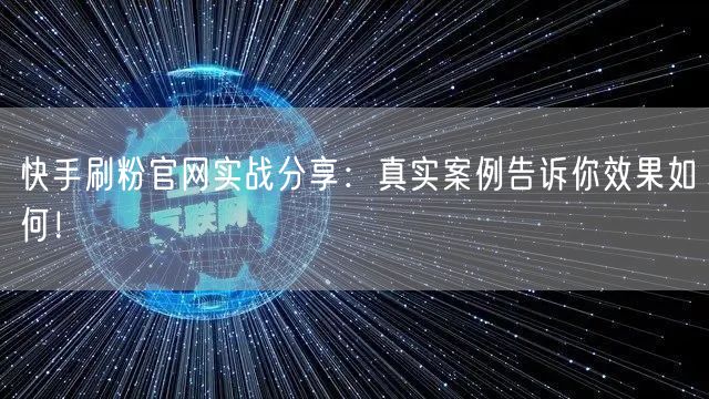 快手刷粉官网实战分享：真实案例告诉你效果如何！