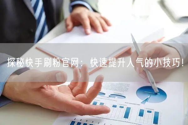 探秘快手刷粉官网：快速提升人气的小技巧！