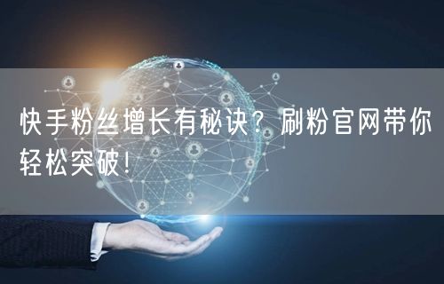 快手粉丝增长有秘诀？刷粉官网带你轻松突破！
