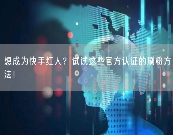 想成为快手红人？试试这些官方认证的刷粉方法！