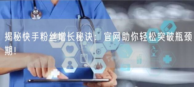 揭秘快手粉丝增长秘诀：官网助你轻松突破瓶颈期！